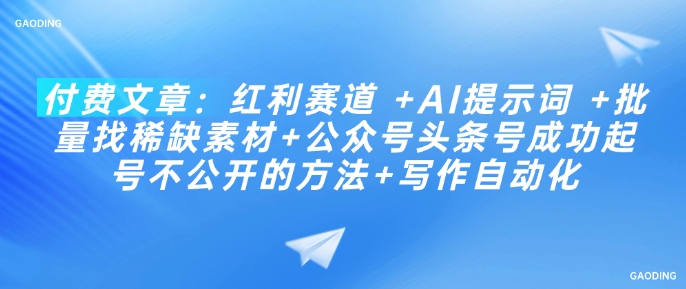 付费文章：红利赛道 +AI提示词 +批量找稀缺素材+公众号头条号成功起号不公开的方法+写作自动化-大贝源码