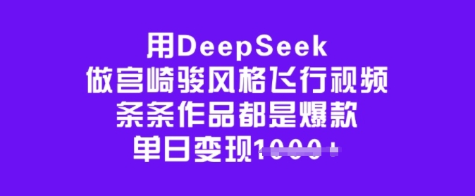用DeepSeek做宫崎骏风格飞行视频，条条作品都是爆款，单日变现多张-大贝源码